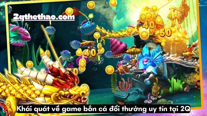 Khái quát về game bắn cá đổi thưởng uy tín tại 2Q