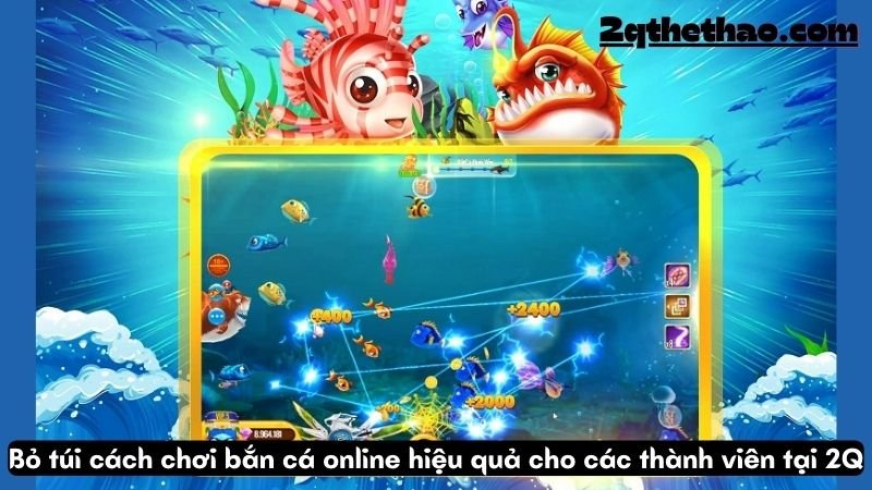 Bỏ túi cách chơi bắn cá online hiệu quả cho các thành viên tại 2Q