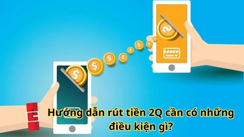 Hướng dẫn rút tiền 2Q cần có những điều kiện gì?
