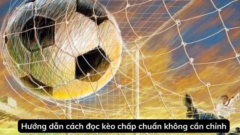 Hướng dẫn cách đọc kèo chấp chuẩn không cần chỉnh