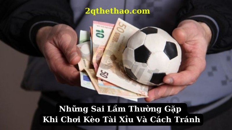 Những Sai Lầm Thường Gặp Khi Chơi Kèo Tài Xỉu, Cách Tránh