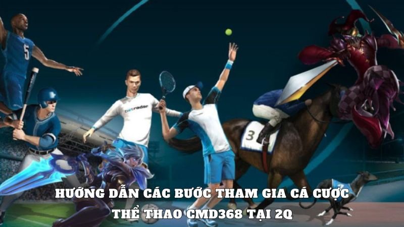 Hướng dẫn các bước tham gia cá cược thể thao CMD368 tại 2Q