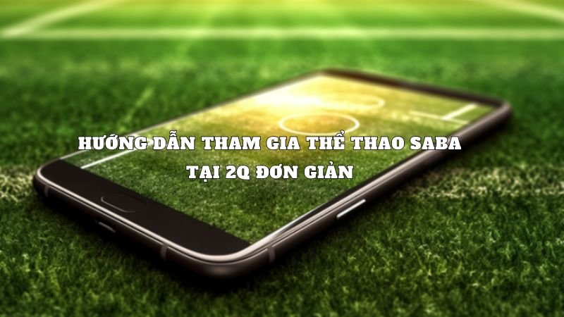 Hướng dẫn tham gia thể thao Saba tại 2Q đơn giản