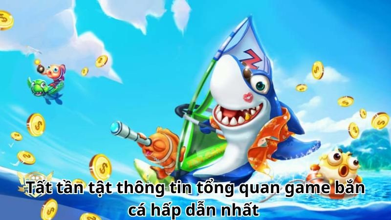 Tất tần tật thông tin tổng quan game bắn cá hấp dẫn nhất