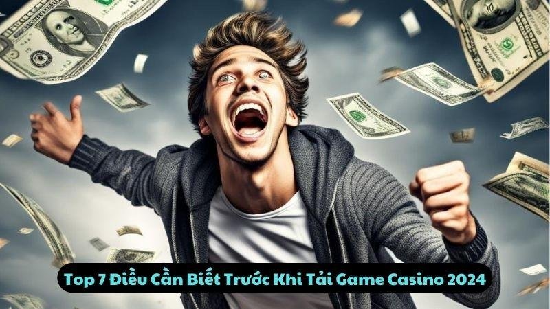 Top 7 Điều Cần Biết Trước Khi Tải Game Casino 2024