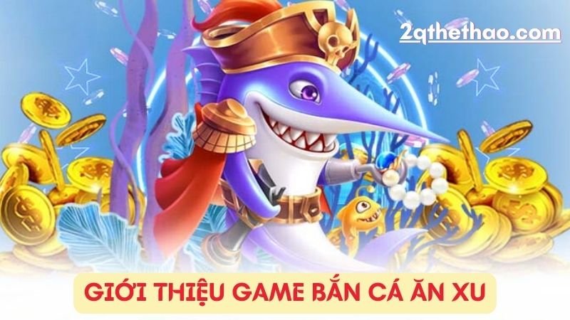 Giới thiệu game bắn cá ăn xu