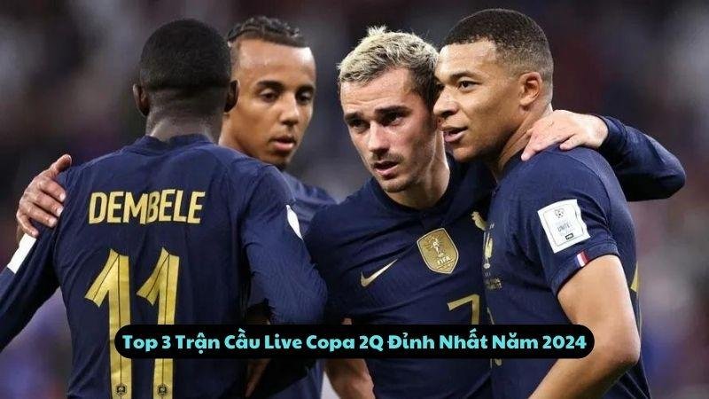 Top 3 Trận Cầu Live Copa 2Q Đỉnh Nhất Năm 2024