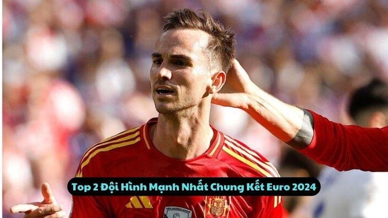 Top 2 Đội Hình Mạnh Nhất Chung Kết Euro 2024