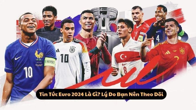 Tin Tức Euro 2024 Là Gì? Lý Do Bạn Nên Theo Dõi