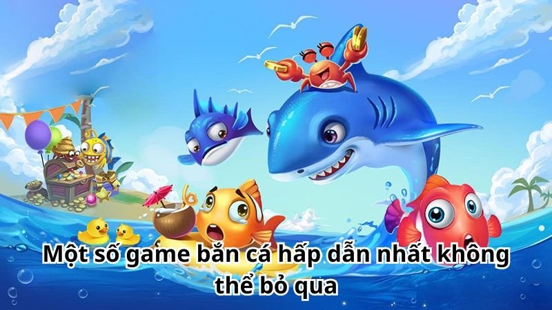 Một số game bắn cá hấp dẫn nhất không thể bỏ qua