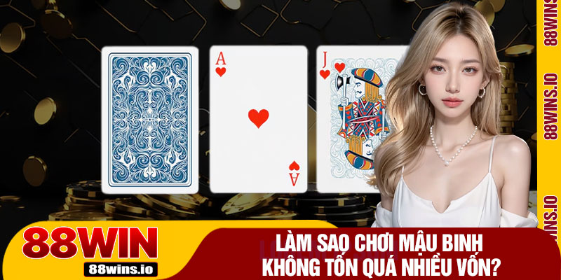 Làm Sao Chơi Mậu Binh Không Tốn Quá Nhiều Vốn?