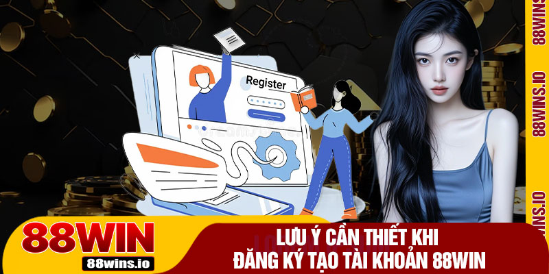 Lưu Ý Cần Thiết Khi Đăng Ký Tạo Tài Khoản 88WIN