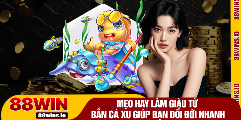 Mẹo Hay Làm Giàu Từ Bắn Cá Xu Giúp Bạn Đổi Đời Nhanh